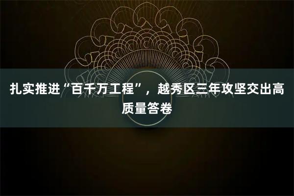 扎实推进“百千万工程”，越秀区三年攻坚交出高质量答卷