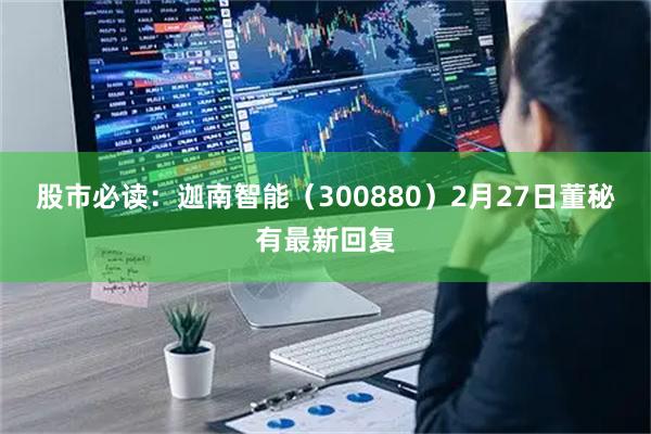 股市必读:迦南智能(300880)2月27日董秘有最新回复