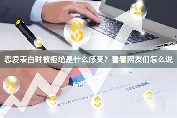 恋爱表白时被拒绝是什么感受？看看网友们怎么说