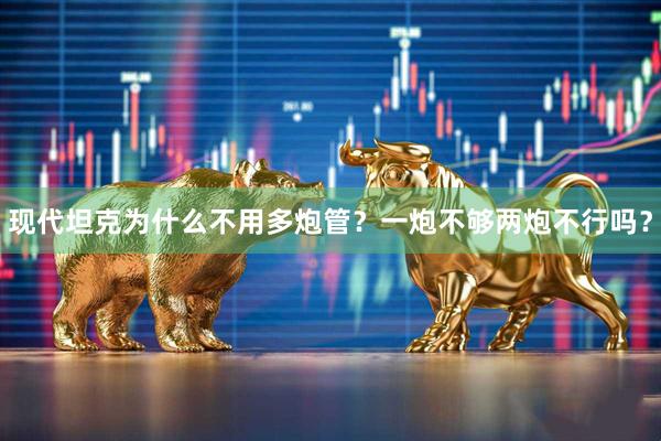 现代坦克为什么不用多炮管？一炮不够两炮不行吗？