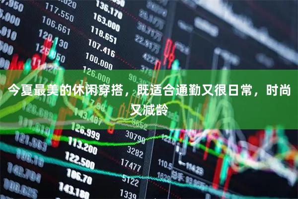 今夏最美的休闲穿搭，既适合通勤又很日常，时尚又减龄