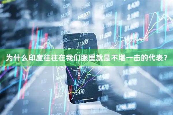 为什么印度往往在我们眼里就是不堪一击的代表？