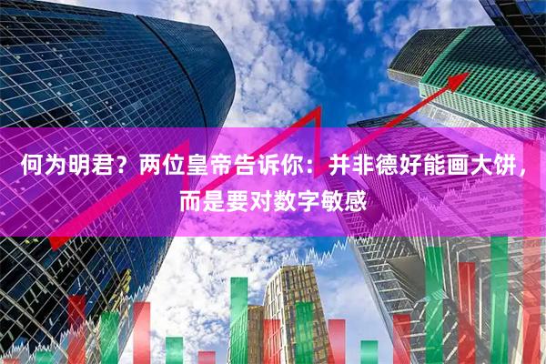 何为明君？两位皇帝告诉你：并非德好能画大饼，而是要对数字敏感