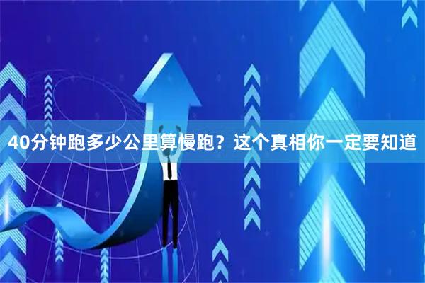 40分钟跑多少公里算慢跑？这个真相你一定要知道