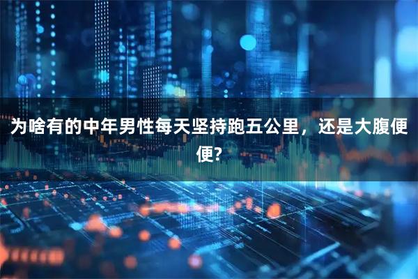 为啥有的中年男性每天坚持跑五公里，还是大腹便便?