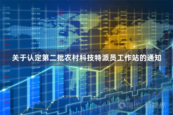 关于认定第二批农村科技特派员工作站的通知