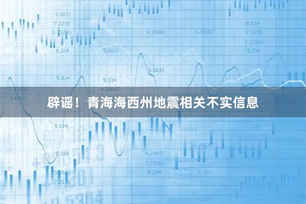 辟谣！青海海西州地震相关不实信息